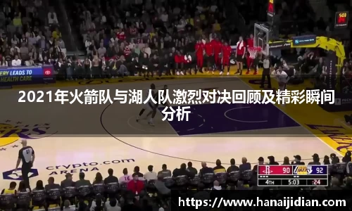 2021年火箭队与湖人队激烈对决回顾及精彩瞬间分析